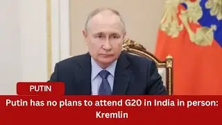 Putin has no plans to attend G20 in India in person: Kremlin