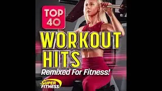 Top 40 Workout Hits - Remixed for Fitness!!