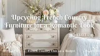 French Country Chic on a Budget: Upcycling Furniture for a Romantic Look