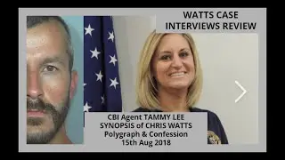 WATTS CASE INTERVIEWS REVIEW CBI Agent TAMMY LEE SYNOPSIS of CHRIS WATTS Polygraph & Confession