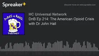 DnB Ep 214: The American Opioid Crisis with Dr John Hall