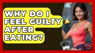Why Do I Feel Guilty After Eating? - Obesity Fighters Club
