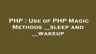 PHP : Use of PHP Magic Methods __sleep and __wakeup