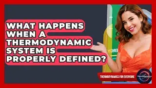 What Happens When A Thermodynamic System Is Properly Defined? - Thermodynamics For Everyone