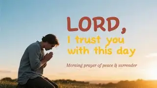 Lord, I place This Day in Your Hands | A Peaceful Morning Prayer of Trust