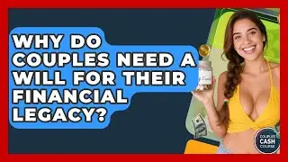 Why Do Couples Need A Will For Their Financial Legacy? - Couples Cash Course