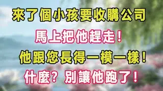 來了個小孩要收購公司，馬上把他趕走！他跟您長得一模一樣！什麼？別讓他跑了！#甜寵 #情感故事 #現代言情 #小説