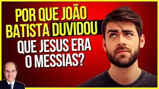 Por que João mandou perguntar se Jesus era mesmo o Messias mesmo depois de tê-lo batizado?