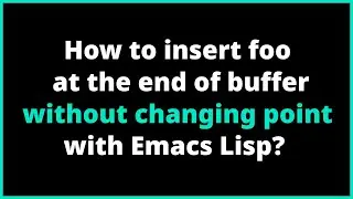 How to insert foo at the end of buffer without changing point with Emacs Lisp? | save-excursion