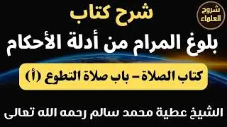 شرح كتاب بلوغ المرام من أدلة الأحكام (كتاب الصلاة - باب صلاة التطوع أ) – الشيخ عطية محمد سالم