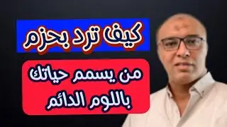 هكذا ترد بحزم علي الشخص السام الذي يحاصرك باللوم الدائم
