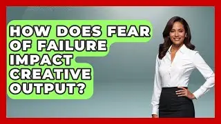 How Does Fear Of Failure Impact Creative Output? - Directing Creative Success