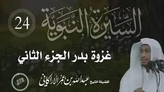 السيرة النبوية ( 24 ) غزوة بدر الكبرى الجزء الثاني | للشيخ | عبدالله عمر الأركاني