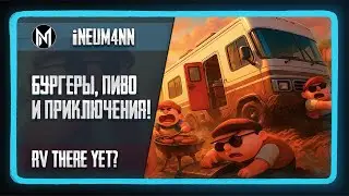 Бургеры, пиво и приключения! Играем в RV There Yet?