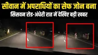 Siwan में अपराधियों का सेफ जोन बना सिसवन रोड ||अंधेरी रात में देखिए सबसे बड़ी खबर