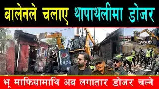 बालेनले चलाए थापाथलीमा डोजर, नक्सा पास बिनाको ६ वटा पसल उठे, लगातार डोजर चल्ने राजु पाण्डेको उद्घोष