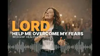 Lord, Help me Overcome my Fears - New Worship Healing Songs 2026