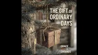 Grace, Grit & Grounds: Episode 18: The Gift of Ordinary Days