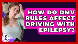 How Do DMV Rules Affect Driving With Epilepsy? - Epilepsy Wellness Hub