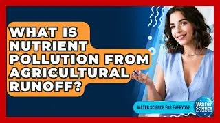 What Is Nutrient Pollution From Agricultural Runoff? - Water Science For Everyone