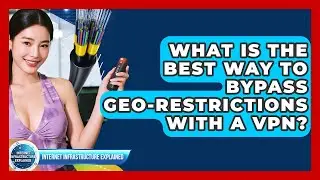 What Is The Best Way To Bypass Geo-restrictions With A VPN? - Internet Infrastructure Explained