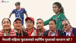 नेपाली महिला फुटबलको स्वर्णिम पुश्ताको कप्तान को ? कप्तान विवादमा के भन्छन् पूर्व कप्तानहरु ?