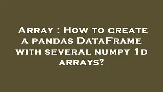 Array : How to create a pandas DataFrame with several numpy 1d arrays?