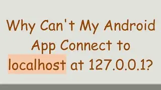 Why Can't My Android App Connect to localhost at 127.0.0.1?