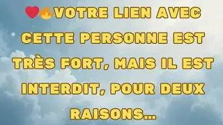 VOTRE LIEN AVEC CETTE PERSONNE EST TRÈS FORT, MAIS IL EST INTERDIT, POUR DEUX RAISONS…