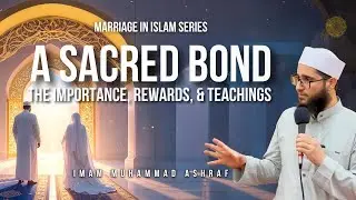 Marriage In Islam Series | A Sacred Bond The Importance, Rewards & Teachings | Ep1