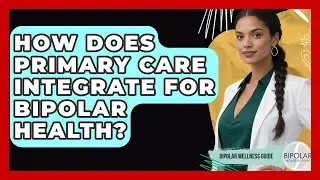 How Does Primary Care Integrate For Bipolar Health? - Bipolar Wellness Guide