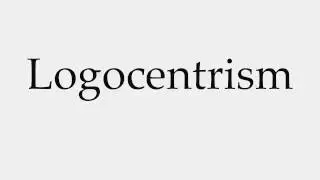 How to Pronounce Logocentrism