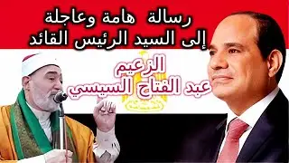 رسالة هامة وعاجلة إلى السيد الرئيس القائد عبد الفتاح السيسي من فضيلة الشيخ  محمد أبو العز عبد الصبور