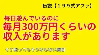 伝説【１９９式アファ】ここ２年くらい毎日遊んでいるのに毎月300万円くらいの収入があります　そう思ってもそうならない原因