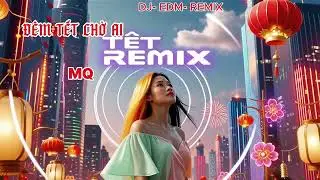 Đ&Ecirc;M TẾT CHỜ AI DJ-EMD-REMIX
