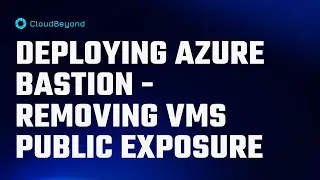 Deploying Azure Bastion - Removing VMs Public Exposure