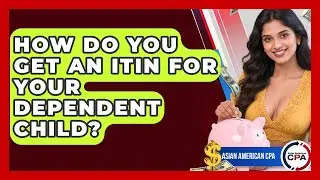 How Do You Get An ITIN For Your Dependent Child? - Asian American CPA