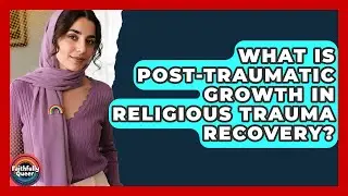 What Is Post-traumatic Growth In Religious Trauma Recovery? - Faithfully Queer