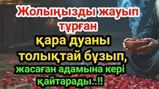 Жолыңызды жауып тұрған қара дуаның күші тарқайды, істеген кісісіне кері қайтады..!!