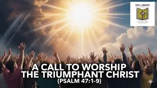 A Call to Worship the Triumphant Christ - (Psalm 47:1-9)