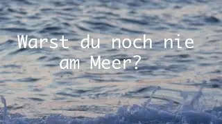 Warst du noch nie am Meer?