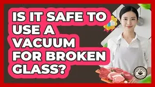 Is It Safe To Use A Vacuum For Broken Glass?