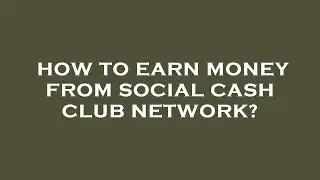 How to earn money from social cash club network?