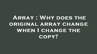 Array : Why does the original array change when I change the copy?