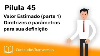Pílula 45 – Valor Estimado (Parte 1): Diretrizes e Parâmetros para sua definição