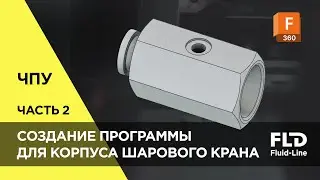 Как создать управляющую программу для ЧПУ-станка в Fusion 360: Шаровой кран &mdash; часть 2