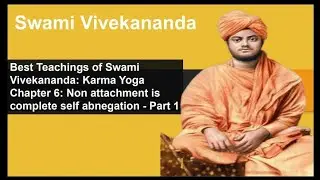 Swami Vivekananda: Karma Yoga Chapter 6: Non attachment is complete self abnegation - Part 1