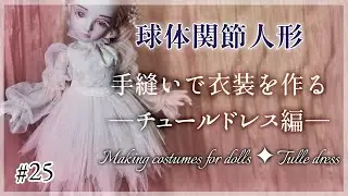 【創作ドール】#25  球体関節人形制作「手縫いで衣装を作る─チュールドレス編」─  Making costumes for dolls ✦ Tulle dress