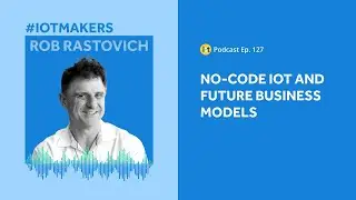 Low-Code & No-Code IoT Solutions | IoT For All Podcast E127 | ThingLogix's Rob Rastovich