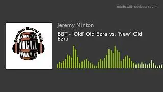 BBT - 'Old' Old Ezra vs. 'New' Old Ezra